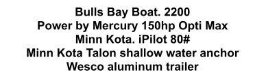 Bulls Bay Boat. 2200 Power by Mercury 150hp Opti Max Minn Kota. iPilot 80# Minn Kota Talon shallow water anchor Wesco aluminum trailer
